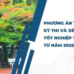 Phương án tổ chức Kỳ thi và xét công nhận tốt nghiệp THPT từ năm 2025